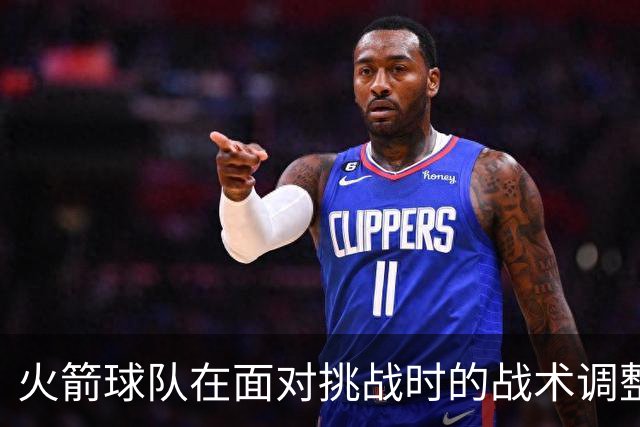 火箭球队在面对挑战时的战术调整与胜利分析