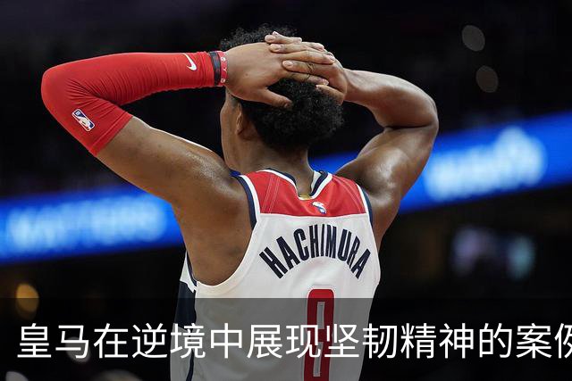 皇马在逆境中展现坚韧精神的案例分析